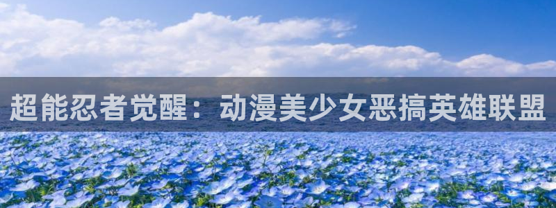 极速漫画下载漫画人：超能忍者觉醒：动漫美少女恶搞英雄联盟