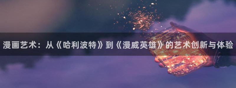 极速漫画app下载：漫画艺术：从《哈利波特》到《漫威英雄》的艺术创新与体验